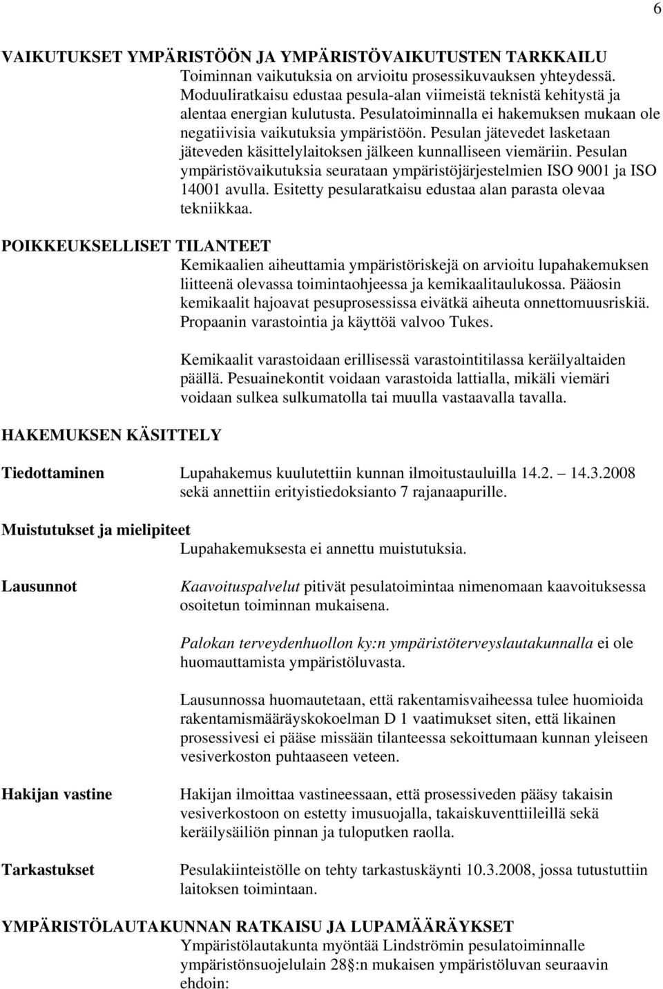 Pesulan jätevedet lasketaan jäteveden käsittelylaitoksen jälkeen kunnalliseen viemäriin. Pesulan ympäristövaikutuksia seurataan ympäristöjärjestelmien ISO 9001 ja ISO 14001 avulla.