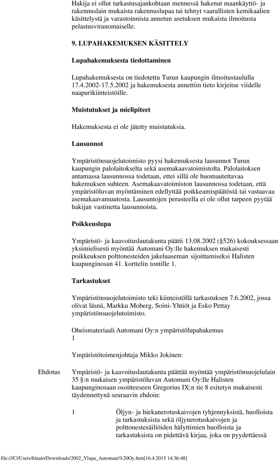 2002 ja hakemuksesta annettiin tieto kirjeitse viidelle naapurikiinteistöille. Muistutukset ja mielipiteet Hakemuksesta ei ole jätetty muistutuksia.