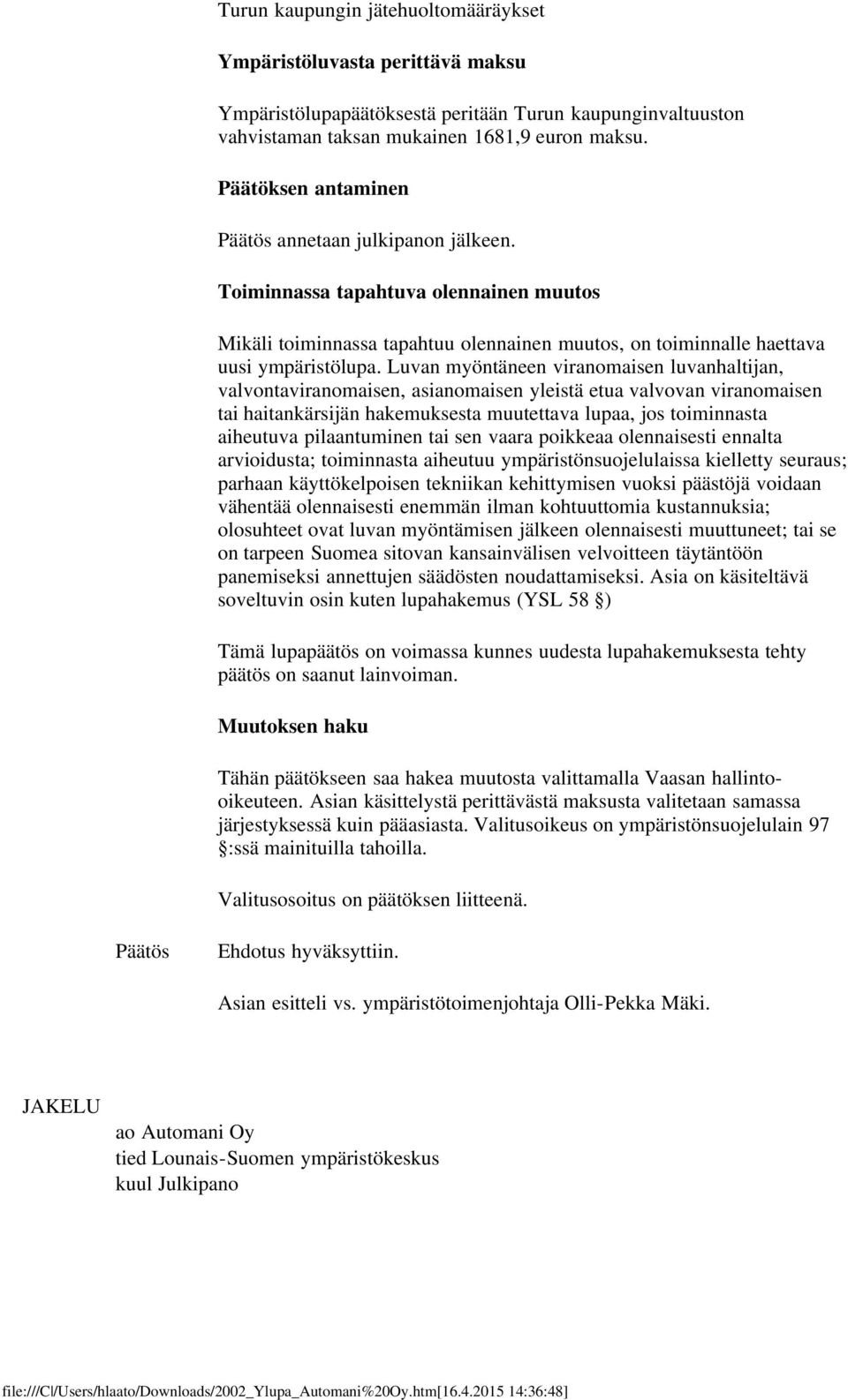 Luvan myöntäneen viranomaisen luvanhaltijan, valvontaviranomaisen, asianomaisen yleistä etua valvovan viranomaisen tai haitankärsijän hakemuksesta muutettava lupaa, jos toiminnasta aiheutuva