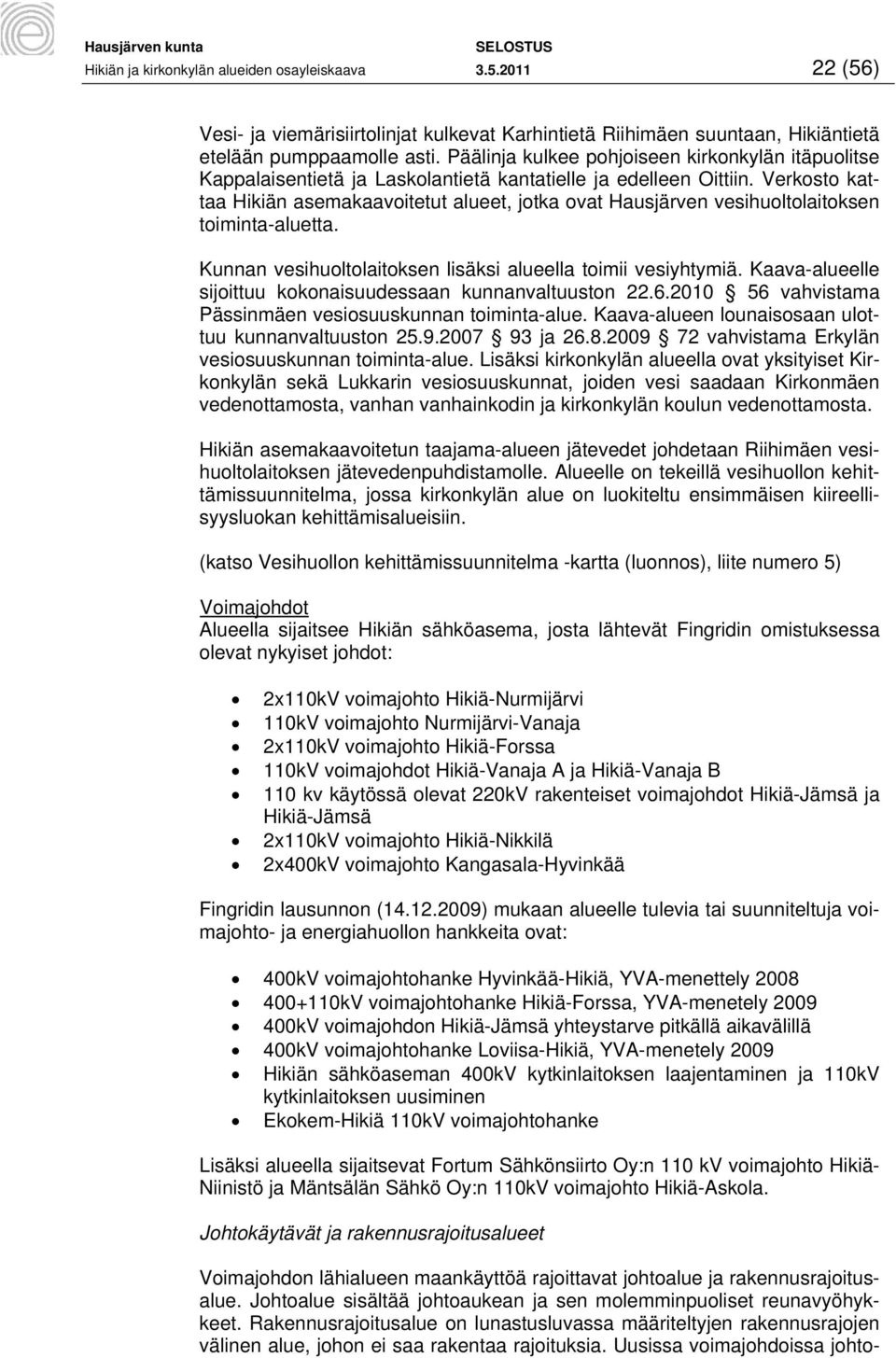 Verkosto kattaa Hikiän asemakaavoitetut alueet, jotka ovat Hausjärven vesihuoltolaitoksen toiminta-aluetta. Kunnan vesihuoltolaitoksen lisäksi alueella toimii vesiyhtymiä.