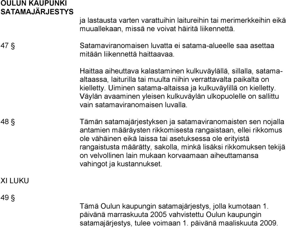Haittaa aiheuttava kalastaminen kulkuväylällä, sillalla, satamaaltaassa, laiturilla tai muulta niihin verrattavalta paikalta on kielletty. Uiminen satama-altaissa ja kulkuväylillä on kielletty.