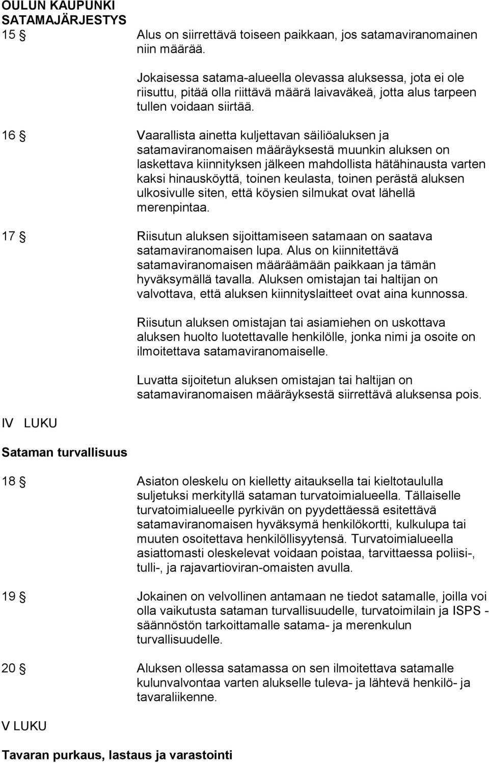 16 Vaarallista ainetta kuljettavan säiliöaluksen ja satamaviranomaisen määräyksestä muunkin aluksen on laskettava kiinnityksen jälkeen mahdollista hätähinausta varten kaksi hinausköyttä, toinen