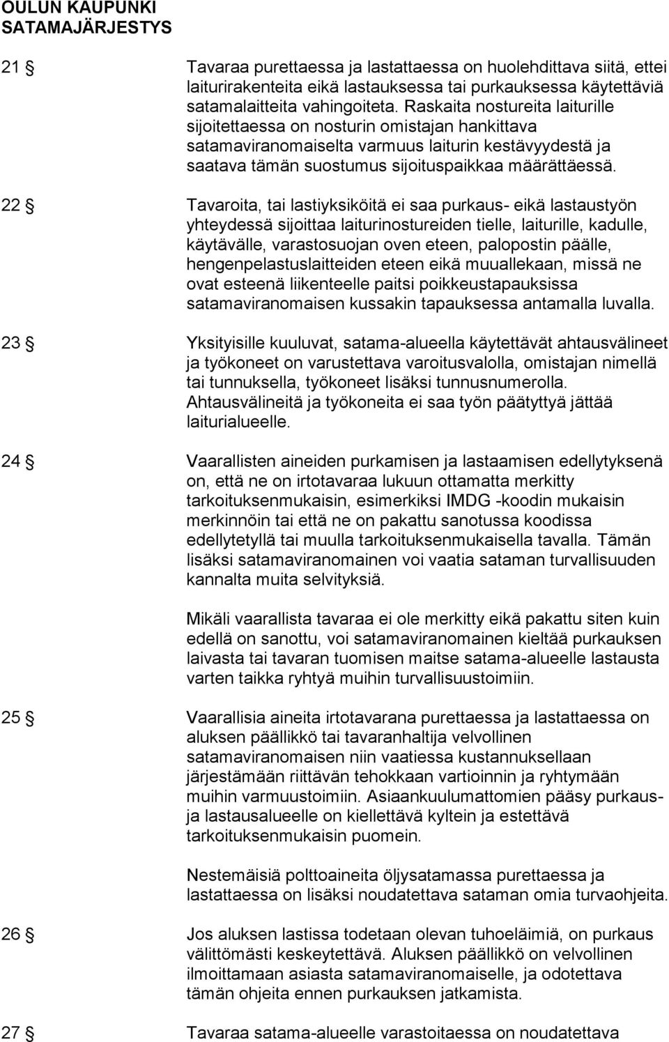 22 Tavaroita, tai lastiyksiköitä ei saa purkaus- eikä lastaustyön yhteydessä sijoittaa laiturinostureiden tielle, laiturille, kadulle, käytävälle, varastosuojan oven eteen, palopostin päälle,