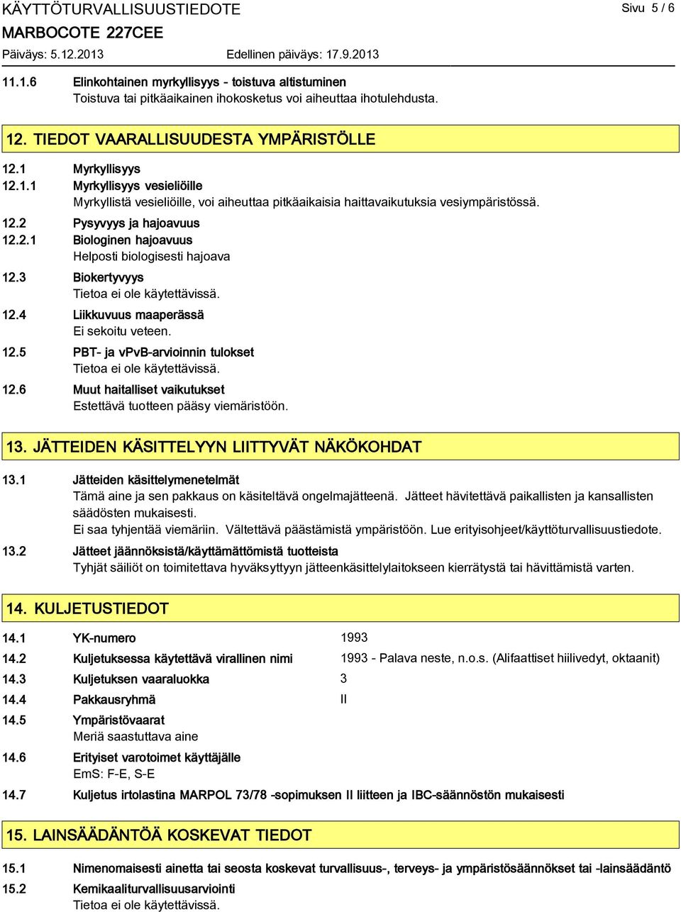 2.1 Biologinen hajoavuus Helposti biologisesti hajoava 12.3 Biokertyvyys 12.4 Liikkuvuus maaperässä Ei sekoitu veteen. 12.5 PBT- ja vpvb-arvioinnin tulokset 12.