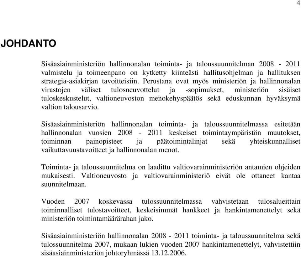 Perustana ovat myös ministeriön ja hallinnonalan virastojen väliset tulosneuvottelut ja -sopimukset, ministeriön sisäiset tuloskeskustelut, valtioneuvoston menokehyspäätös sekä eduskunnan hyväksymä