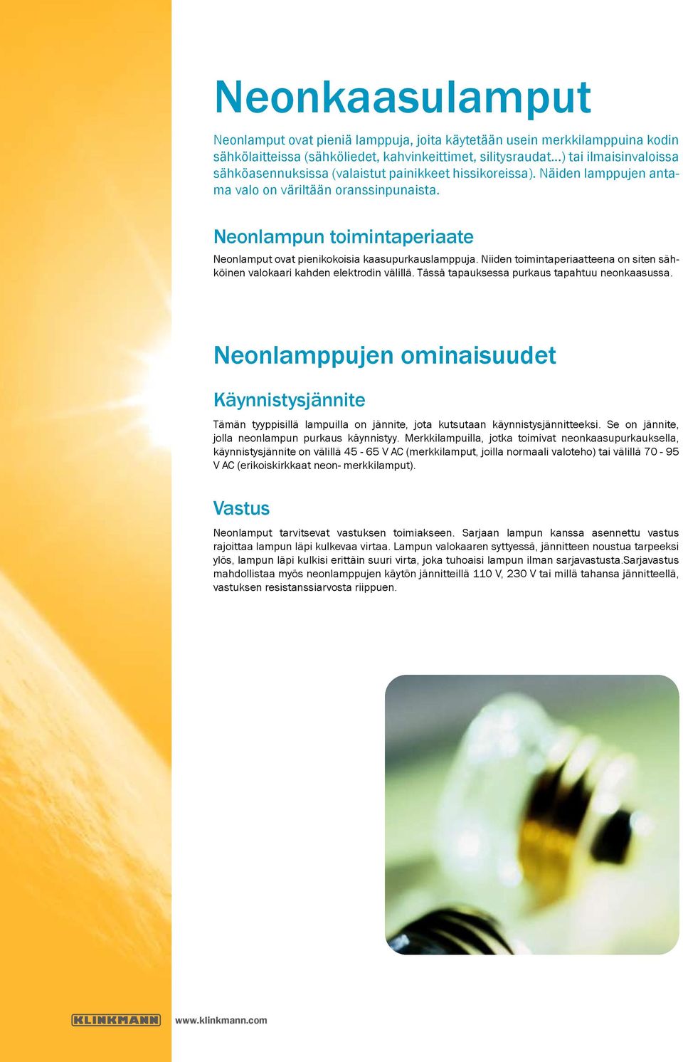 Neonlampun toimintaperiaate Neonlamput ovat pienikokoisia kaasupurkauslamppuja. Niiden toimintaperiaatteena on siten sähköinen valokaari kahden elektrodin välillä.