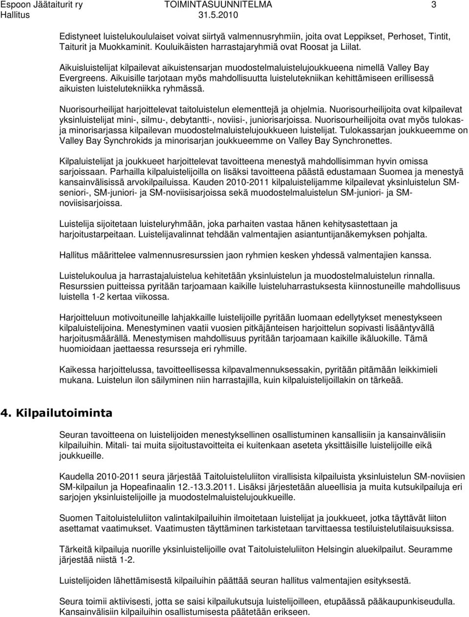 Aikuisille tarjotaan myös mahdollisuutta luistelutekniikan kehittämiseen erillisessä aikuisten luistelutekniikka ryhmässä. Nuorisourheilijat harjoittelevat taitoluistelun elementtejä ja ohjelmia.