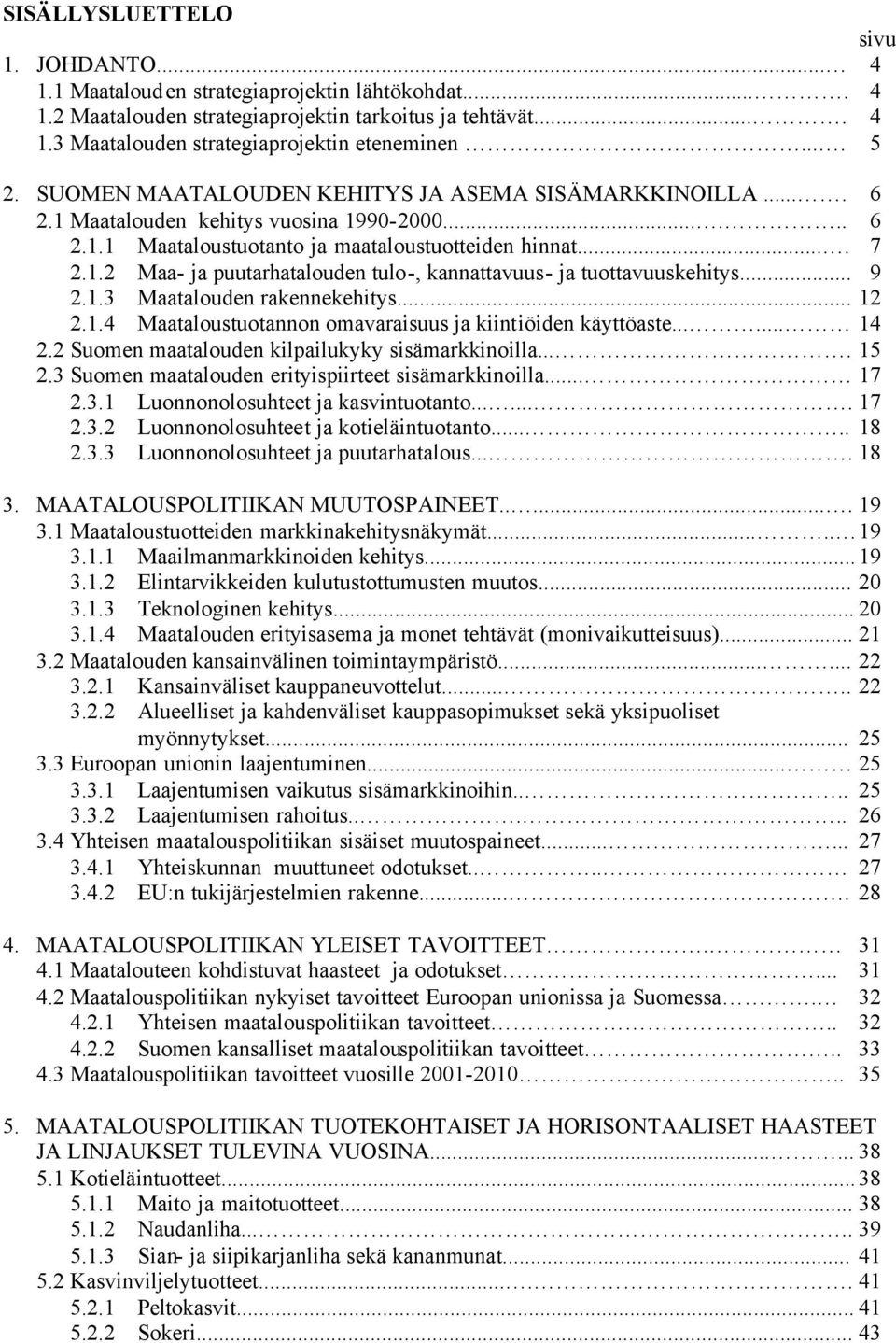 .. 9 2.1.3 Maatalouden rakennekehitys... 12 2.1.4 Maataloustuotannon omavaraisuus ja kiintiöiden käyttöaste...... 14 2.2 Suomen maatalouden kilpailukyky sisämarkkinoilla.... 15 2.