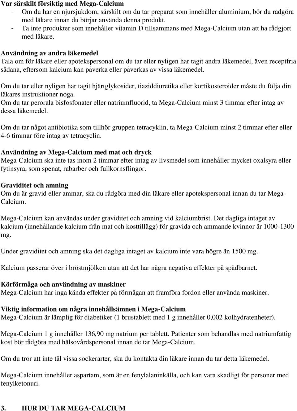 Användning av andra läkemedel Tala om för läkare eller apotekspersonal om du tar eller nyligen har tagit andra läkemedel, även receptfria sådana, eftersom kalcium kan påverka eller påverkas av vissa