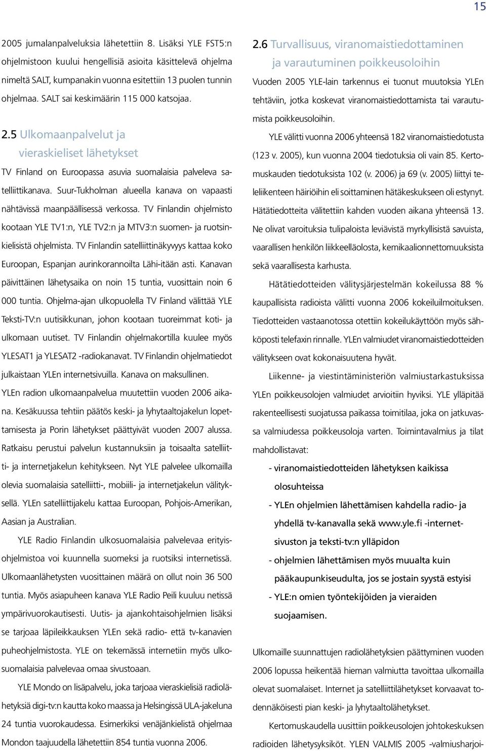 Suur-Tukholman alueella kanava on vapaasti nähtävissä maanpäällisessä verkossa. TV Finlandin ohjelmisto kootaan YLE TV1:n, YLE TV2:n ja MTV3:n suomen- ja ruotsinkielisistä ohjelmista.