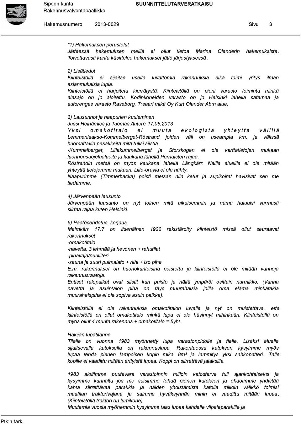 Kiinteistöllä on pieni varasto toiminta minkä alasajo on jo aloitettu. Kodinkoneiden varasto on jo Helsinki lähellä satamaa ja autorengas varasto Raseborg, T:saari mikä Oy Kurt Olander Ab:n alue.