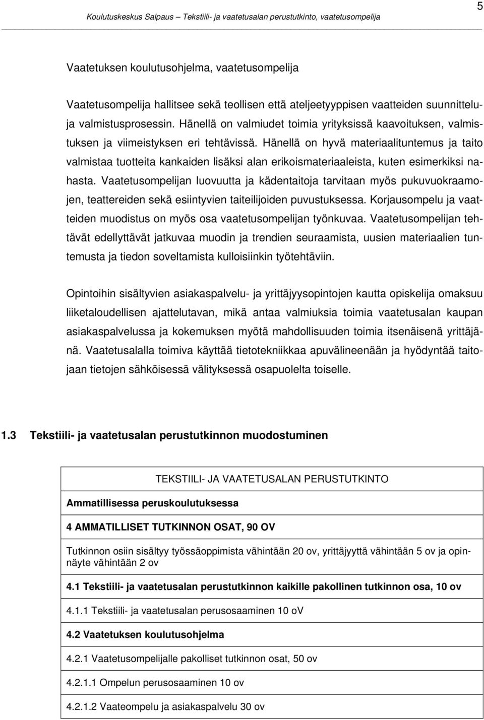 Hänellä on hyvä materiaalituntemus ja taito valmistaa tuotteita kankaiden lisäksi alan erikoismateriaaleista, kuten esimerkiksi nahasta.