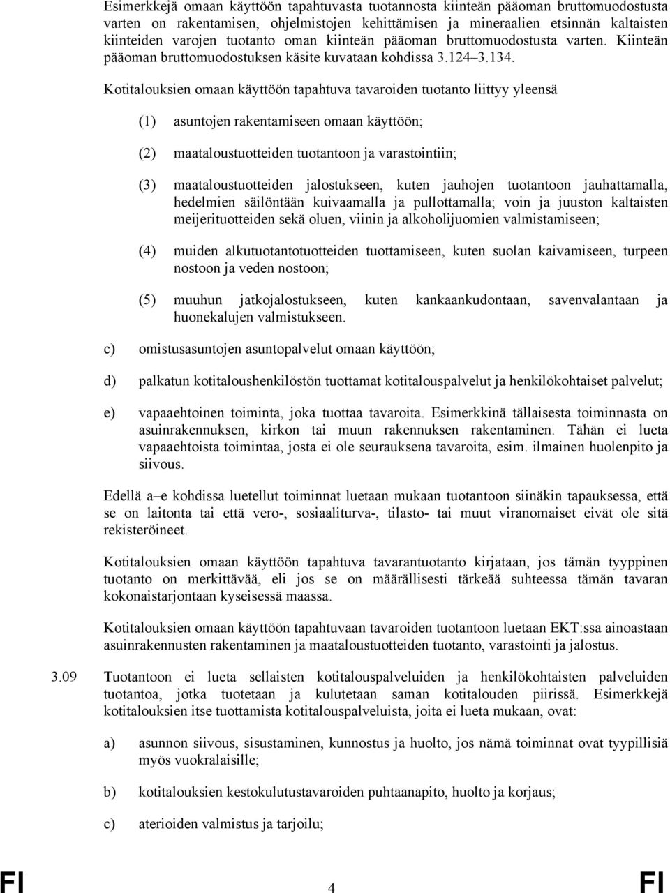 Kotitalouksien omaan käyttöön tapahtuva tavaroiden tuotanto liittyy yleensä (1) asuntojen rakentamiseen omaan käyttöön; (2) maataloustuotteiden tuotantoon ja varastointiin; (3) maataloustuotteiden