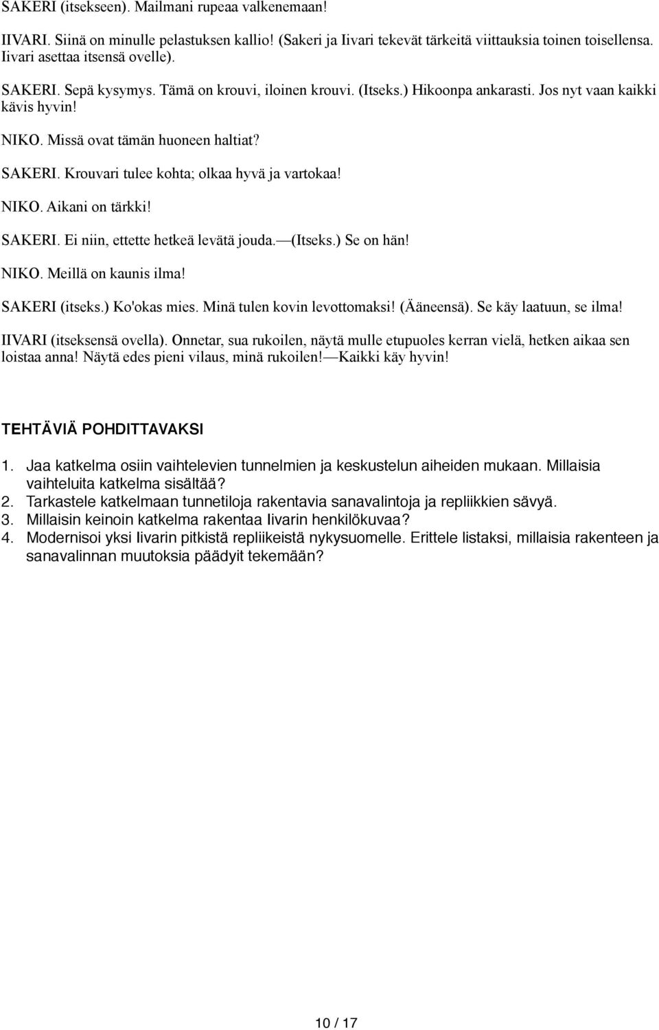 Krouvari tulee kohta; olkaa hyvä ja vartokaa! NIKO. Aikani on tärkki! SAKERI. Ei niin, ettette hetkeä levätä jouda. (Itseks.) Se on hän! NIKO. Meillä on kaunis ilma! SAKERI (itseks.) Ko'okas mies.