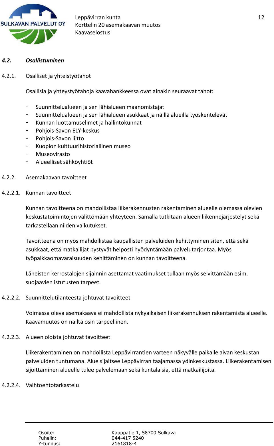 Osalliset ja yhteistyötahot Osallisia ja yhteystyötahoja kaavahankkeessa ovat ainakin seuraavat tahot: - Suunnittelualueen ja sen lähialueen maanomistajat - Suunnittelualueen ja sen lähialueen