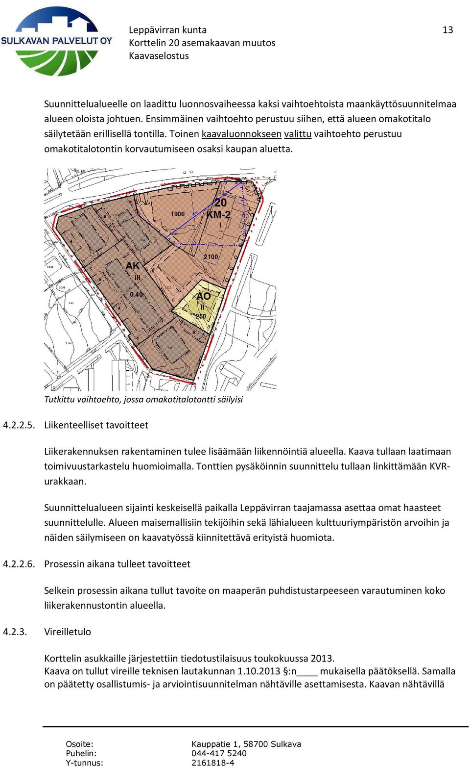 Toinen kaavaluonnokseen valittu vaihtoehto perustuu omakotitalotontin korvautumiseen osaksi kaupan aluetta. Tutkittu vaihtoehto, jossa omakotitalotontti säilyisi 4.2.2.5.