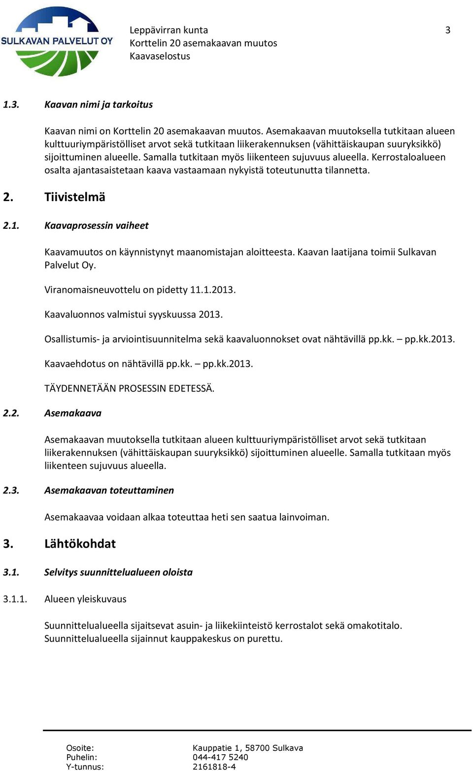 Samalla tutkitaan myös liikenteen sujuvuus alueella. Kerrostaloalueen osalta ajantasaistetaan kaava vastaamaan nykyistä toteutunutta tilannetta. 2. Tiivistelmä 2.1.