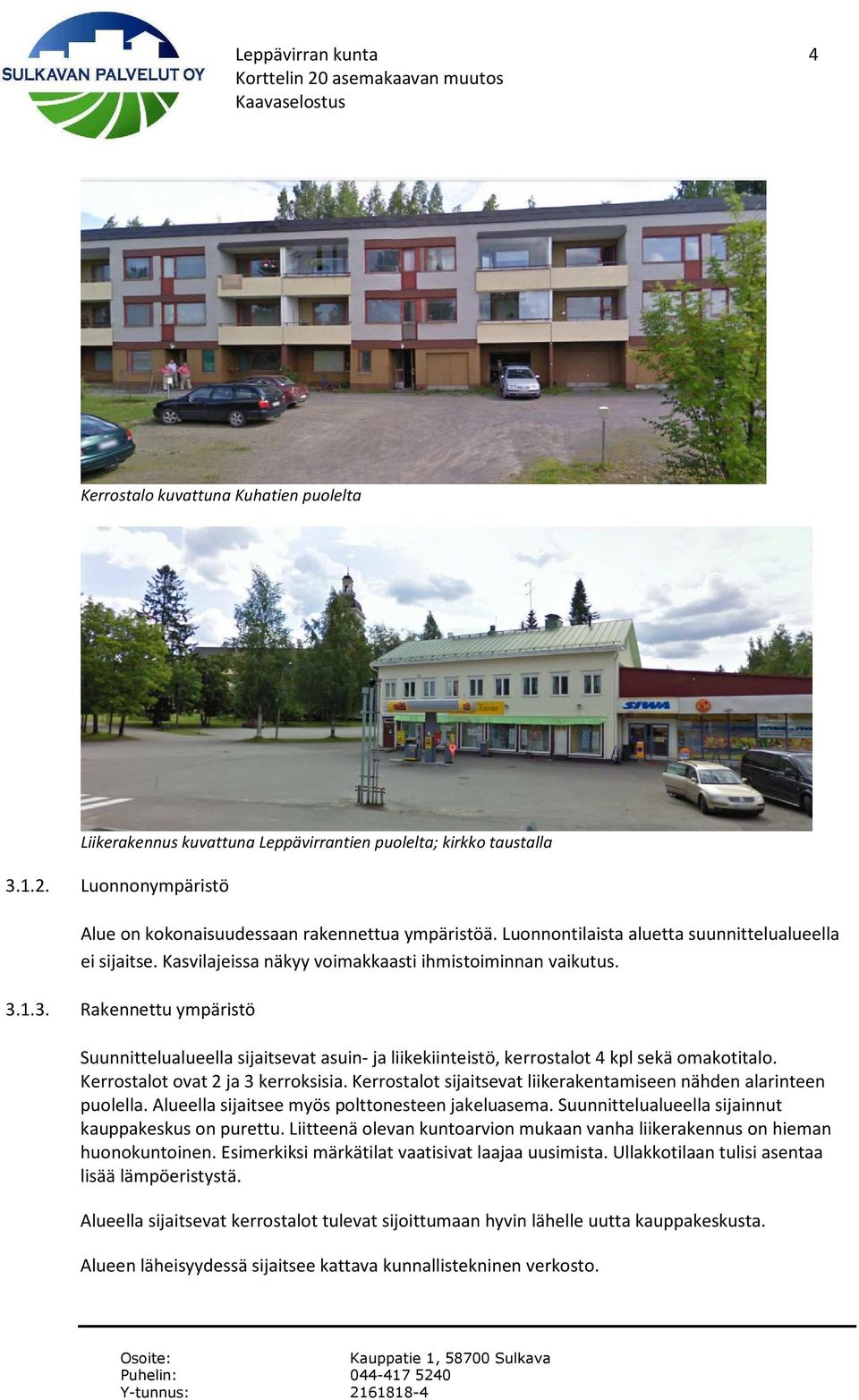 1.3. Rakennettu ympäristö Suunnittelualueella sijaitsevat asuin- ja liikekiinteistö, kerrostalot 4 kpl sekä omakotitalo. Kerrostalot ovat 2 ja 3 kerroksisia.