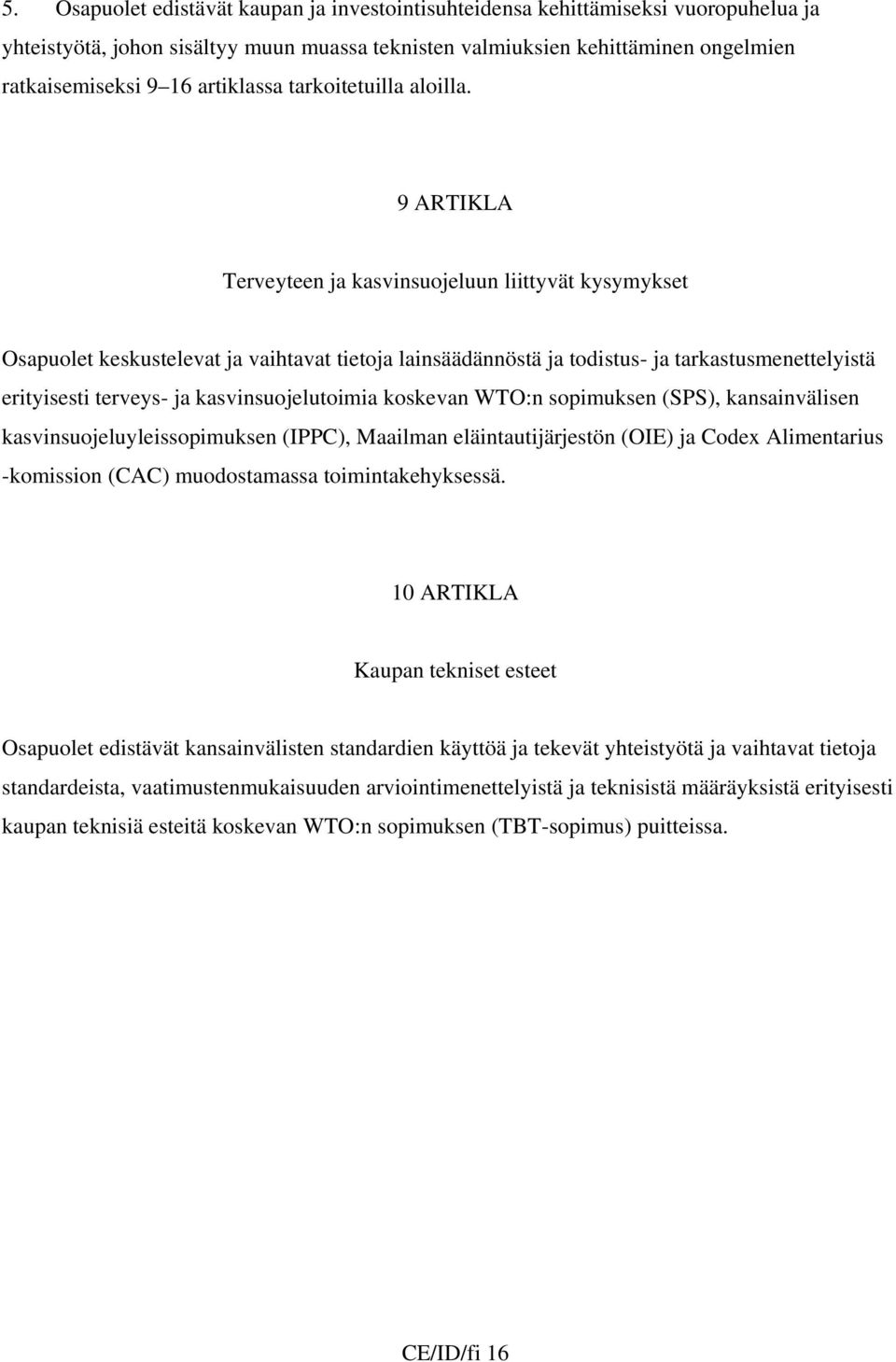 9 ARTIKLA Terveyteen ja kasvinsuojeluun liittyvät kysymykset Osapuolet keskustelevat ja vaihtavat tietoja lainsäädännöstä ja todistus- ja tarkastusmenettelyistä erityisesti terveys- ja