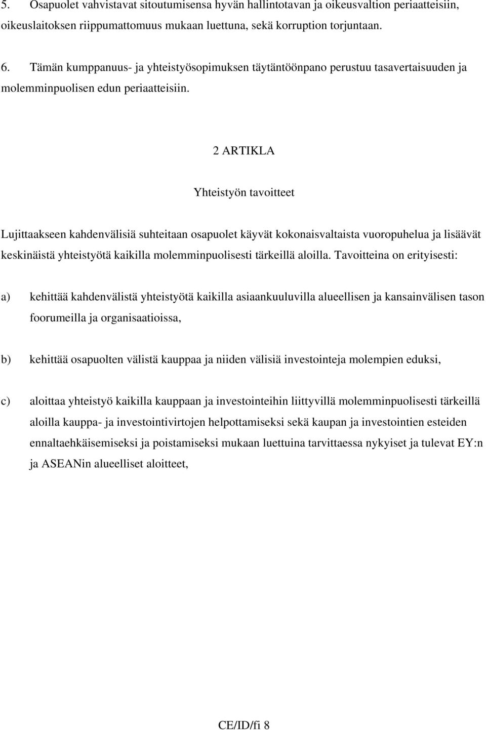 2 ARTIKLA Yhteistyön tavoitteet Lujittaakseen kahdenvälisiä suhteitaan osapuolet käyvät kokonaisvaltaista vuoropuhelua ja lisäävät keskinäistä yhteistyötä kaikilla molemminpuolisesti tärkeillä