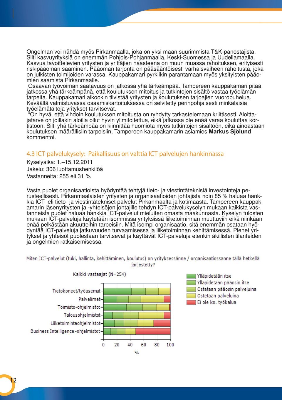 Pääoman tarjonta on pääsääntöisesti varhaisvaiheen rahoitusta, joka on julkisten toimijoiden varassa. Kauppakamari pyrkiikin parantamaan myös yksityisten pääomien saamista Pirkanmaalle.