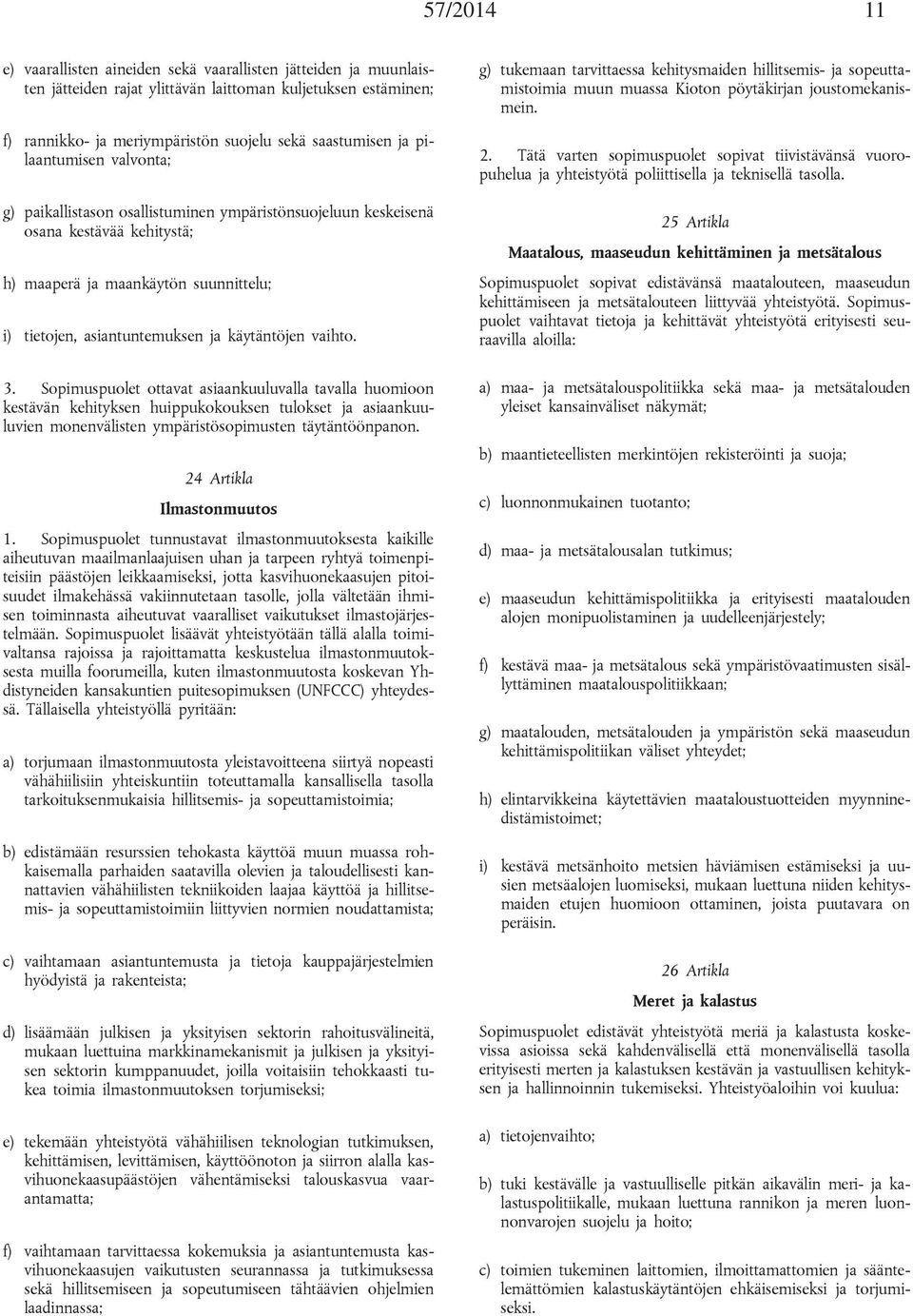 vaihto. 3. Sopimuspuolet ottavat asiaankuuluvalla tavalla huomioon kestävän kehityksen huippukokouksen tulokset ja asiaankuuluvien monenvälisten ympäristösopimusten täytäntöönpanon.