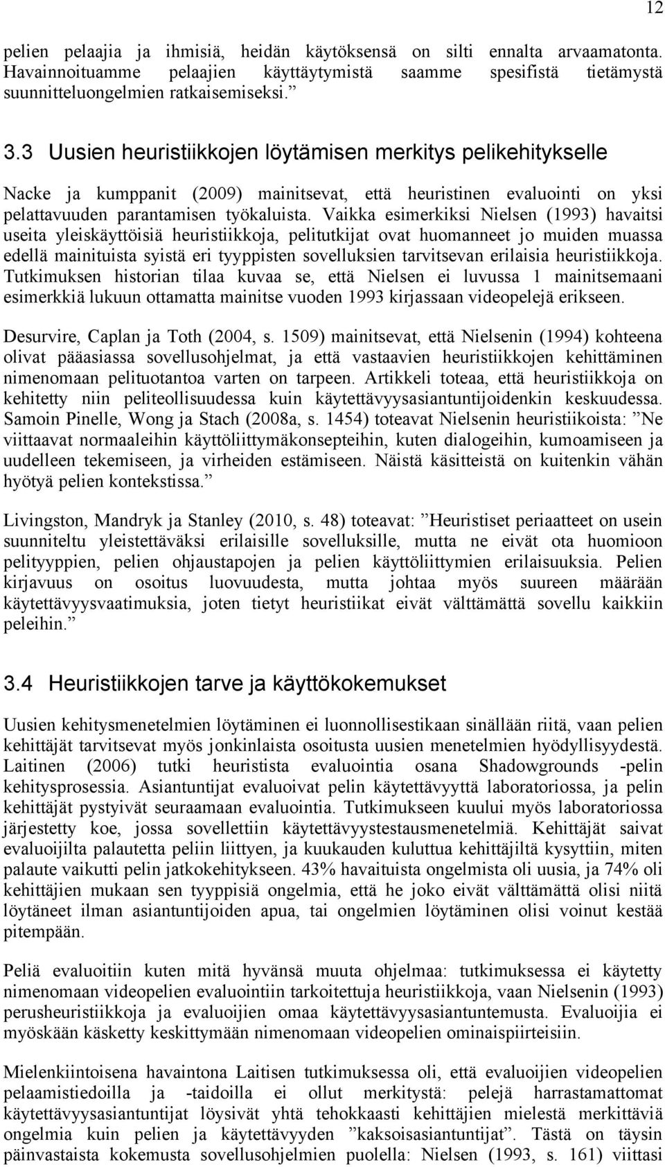Vaikka esimerkiksi Nielsen (1993) havaitsi useita yleiskäyttöisiä heuristiikkoja, pelitutkijat ovat huomanneet jo muiden muassa edellä mainituista syistä eri tyyppisten sovelluksien tarvitsevan