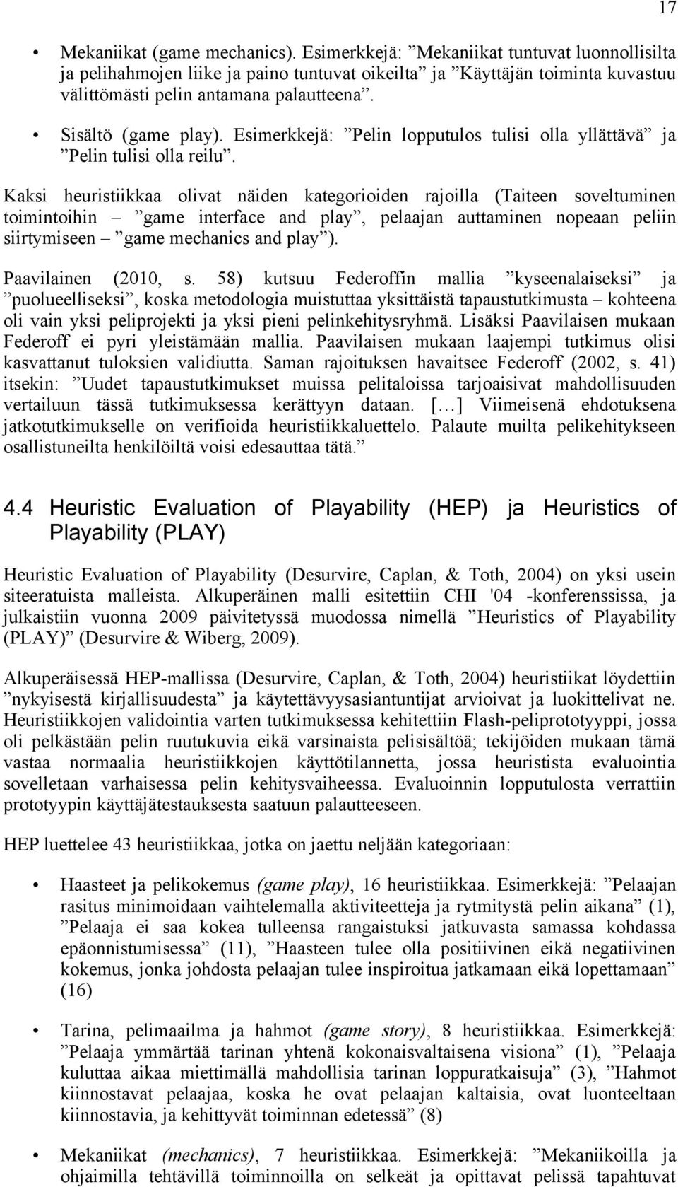 Kaksi heuristiikkaa olivat näiden kategorioiden rajoilla (Taiteen soveltuminen toimintoihin game interface and play, pelaajan auttaminen nopeaan peliin siirtymiseen game mechanics and play ).