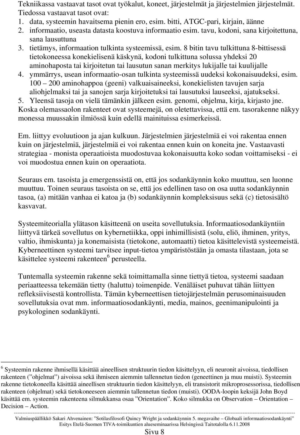 8 bitin tavu tulkittuna 8-bittisessä tietokoneessa konekielisenä käskynä, kodoni tulkittuna solussa yhdeksi 20 aminohaposta tai kirjoitetun tai lausutun sanan merkitys lukijalle tai kuulijalle 4.