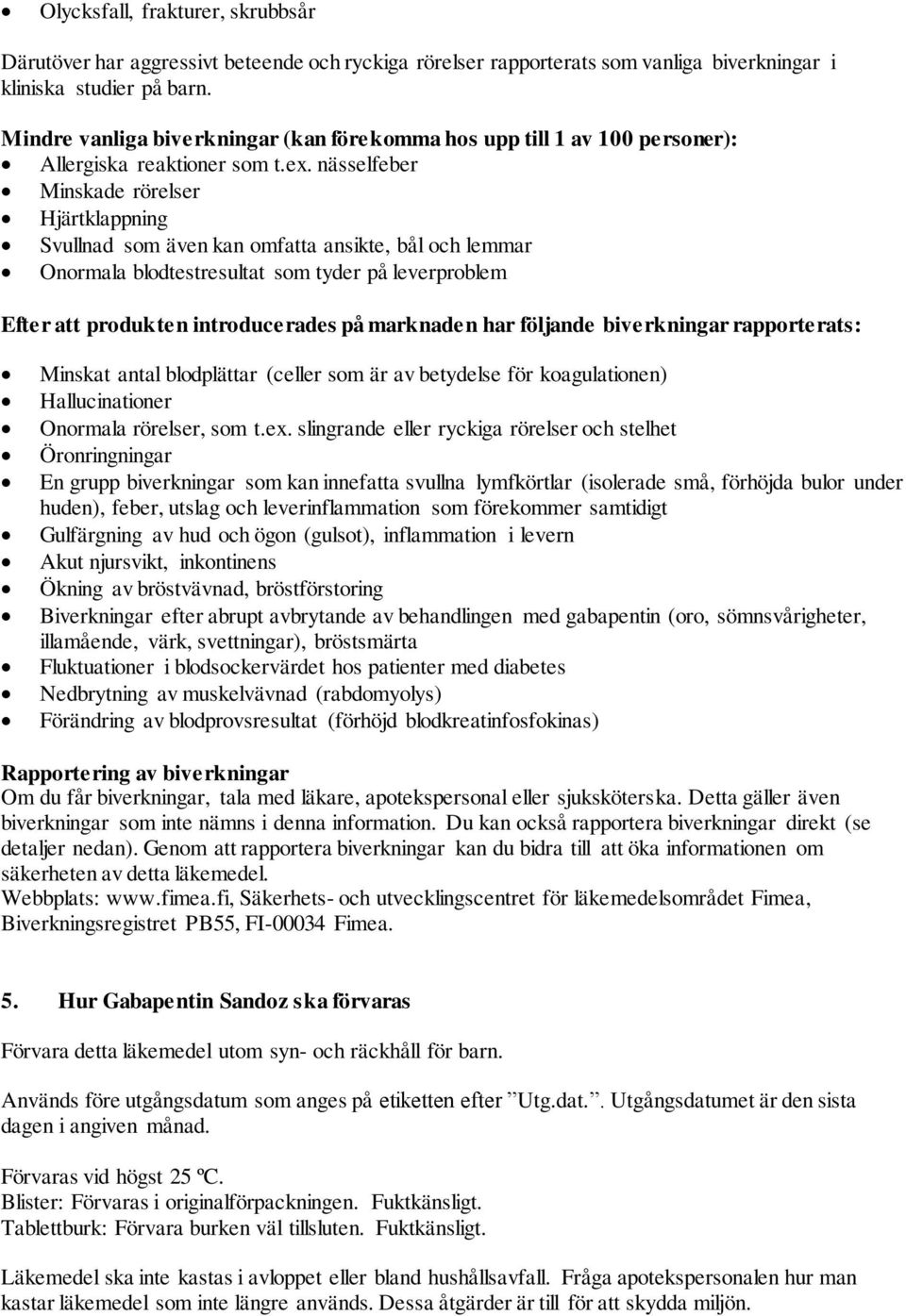 nässelfeber Minskade rörelser Hjärtklappning Svullnad som även kan omfatta ansikte, bål och lemmar Onormala blodtestresultat som tyder på leverproblem Efter att produkten introducerades på marknaden