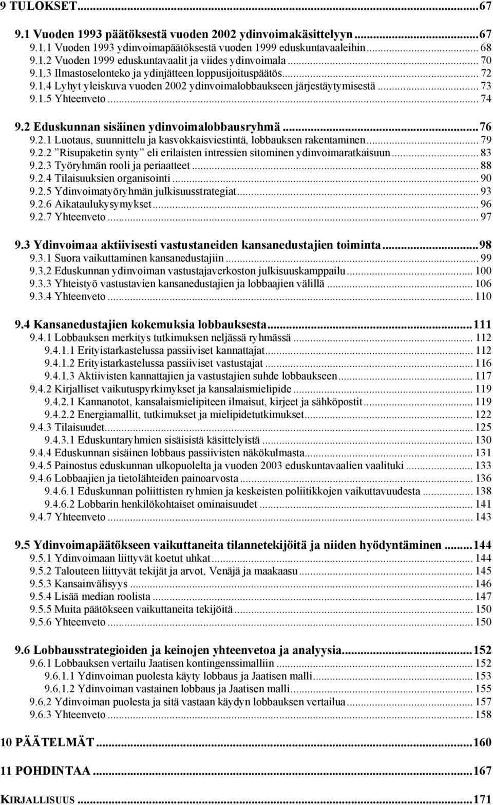 2 Eduskunnan sisäinen ydinvoimalobbausryhmä...76 9.2.1 Luotaus, suunnittelu ja kasvokkaisviestintä, lobbauksen rakentaminen... 79 9.2.2 Risupaketin synty eli erilaisten intressien sitominen ydinvoimaratkaisuun.