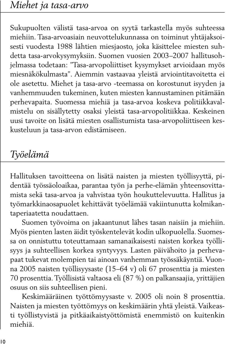 Suomen vuosien 2003 2007 hallitusohjelmassa todetaan: Tasa-arvopoliittiset kysymykset arvioidaan myös miesnäkökulmasta. Aiemmin vastaavaa yleistä arviointitavoitetta ei ole asetettu.