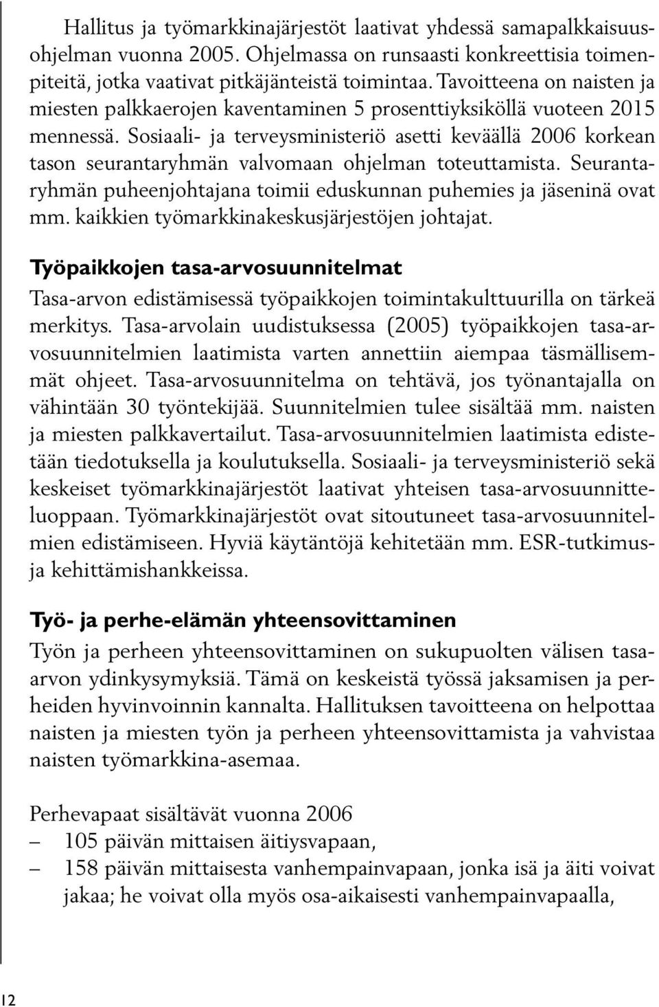 Sosiaali- ja terveysministeriö asetti keväällä 2006 korkean tason seurantaryhmän valvomaan ohjelman toteuttamista. Seurantaryhmän puheenjohtajana toimii eduskunnan puhemies ja jäseninä ovat mm.