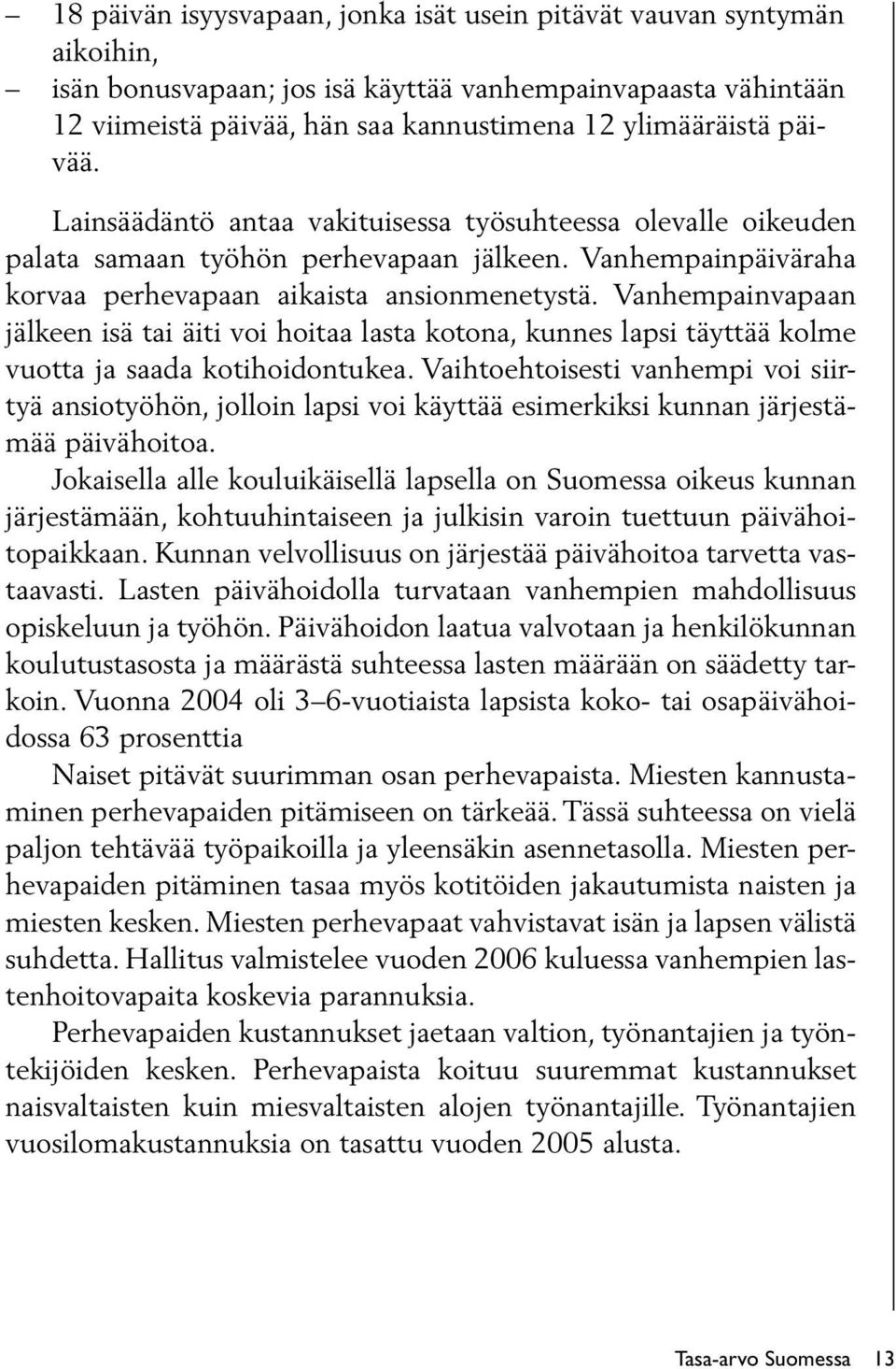 Vanhempainvapaan jälkeen isä tai äiti voi hoitaa lasta kotona, kunnes lapsi täyttää kolme vuotta ja saada kotihoidontukea.