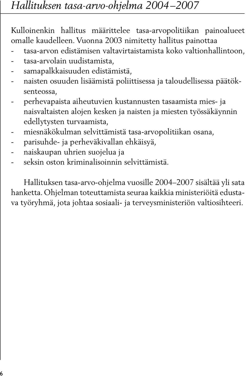 lisäämistä poliittisessa ja taloudellisessa päätöksenteossa, - perhevapaista aiheutuvien kustannusten tasaamista mies- ja naisvaltaisten alojen kesken ja naisten ja miesten työssäkäynnin edellytysten