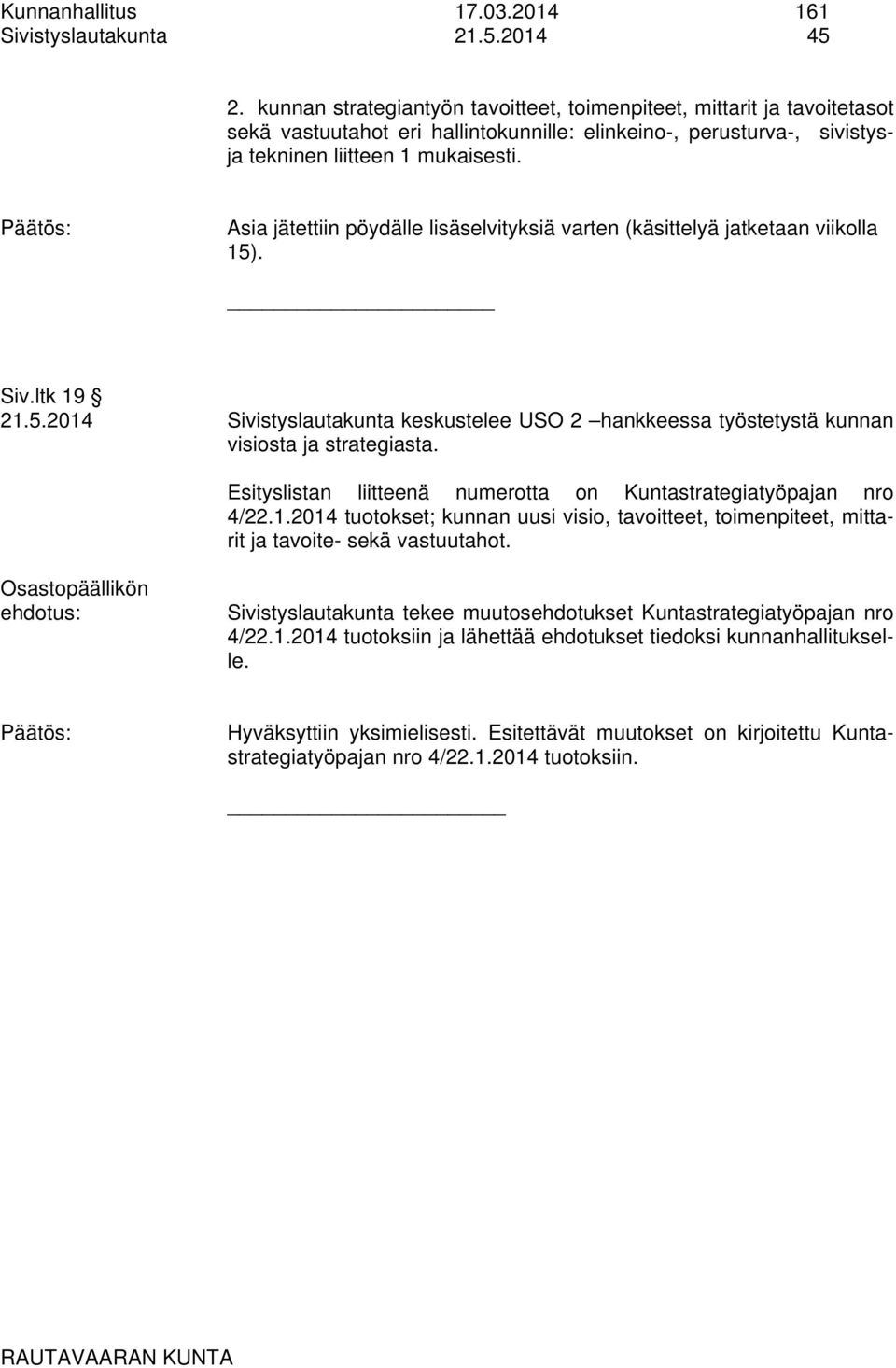 Asia jätettiin pöydälle lisäselvityksiä varten (käsittelyä jatketaan viikolla 15). Siv.ltk 19 21.5.2014 Sivistyslautakunta keskustelee USO 2 hankkeessa työstetystä kunnan visiosta ja strategiasta.