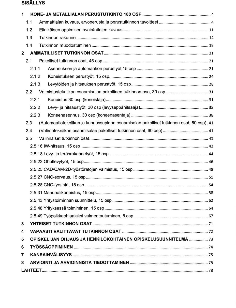 .. 2.1.3 Levytöiden j hitsuksen perustyöt, 15 osp... 2 2 Vlmistustekniikn osmisln pkollinen tutkinnon os, 30 osp... 2 2 2 2.2.1 Koneistus 30 osp (koneistj)...... 2.2.2 Levy- j hitsustyöt, 30 osp (levyseppähitsj).