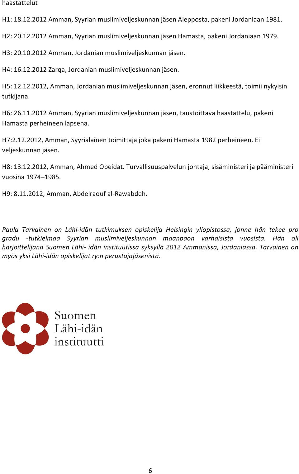 H6: 26.11.2012 Amman, Syyrian muslimiveljeskunnan jäsen, taustoittava haastattelu, pakeni Hamasta perheineen lapsena. H7:2.12.2012, Amman, Syyrialainen toimittaja joka pakeni Hamasta 1982 perheineen.