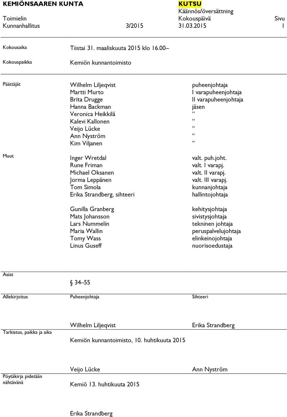 Rune Friman Michael Oksanen Jorma Leppänen Tom Simola Erika Strandberg, sihteeri Gunilla Granberg Mats Johansson Lars Nummelin Maria Wallin Tomy Wass Linus Guseff puheenjohtaja I varapuheenjohtaja II