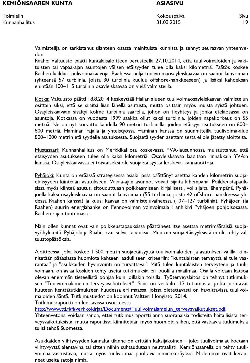 Raahessa neljä tuulivoimaosayleiskaavaa on saanut lainvoiman (yhteensä 57 turbiinia, joista 30 turbiinia kuuluu offshore-hankkeeseen) ja lisäksi kahdeksan enintään 100 115 turbiinin osayleiskaavaa on