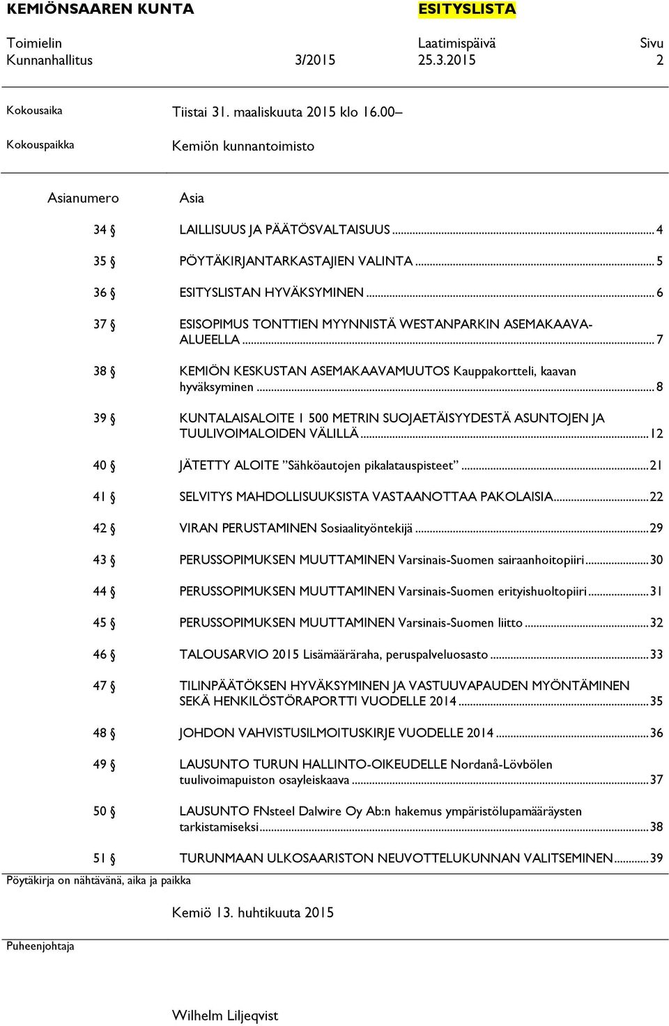 .. 5 36 ESITYSLISTAN HYVÄKSYMINEN... 6 37 ESISOPIMUS TONTTIEN MYYNNISTÄ WESTANPARKIN ASEMAKAAVA- ALUEELLA... 7 38 KEMIÖN KESKUSTAN ASEMAKAAVAMUUTOS Kauppakortteli, kaavan hyväksyminen.