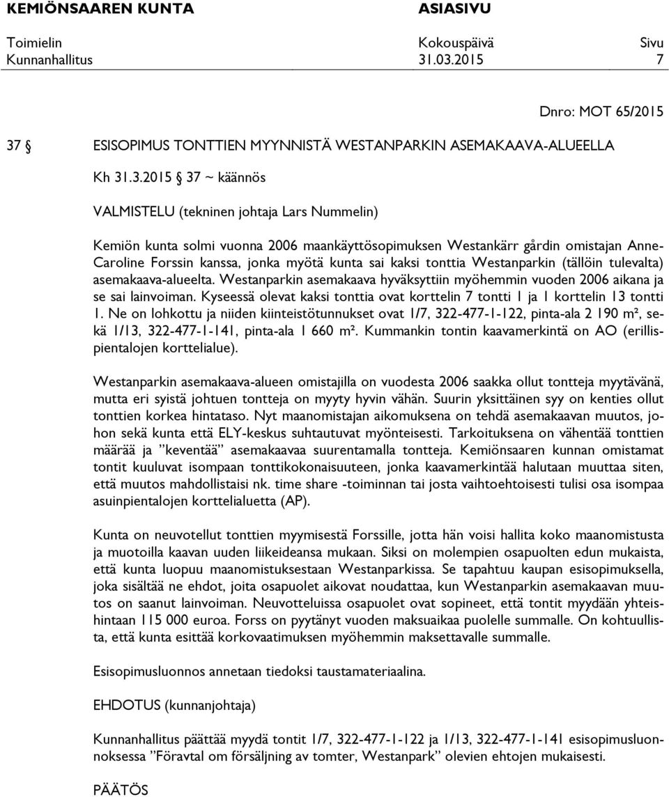 .3.2015 37 ~ käännös VALMISTELU (tekninen johtaja Lars Nummelin) Kemiön kunta solmi vuonna 2006 maankäyttösopimuksen Westankärr gårdin omistajan Anne- Caroline Forssin kanssa, jonka myötä kunta sai