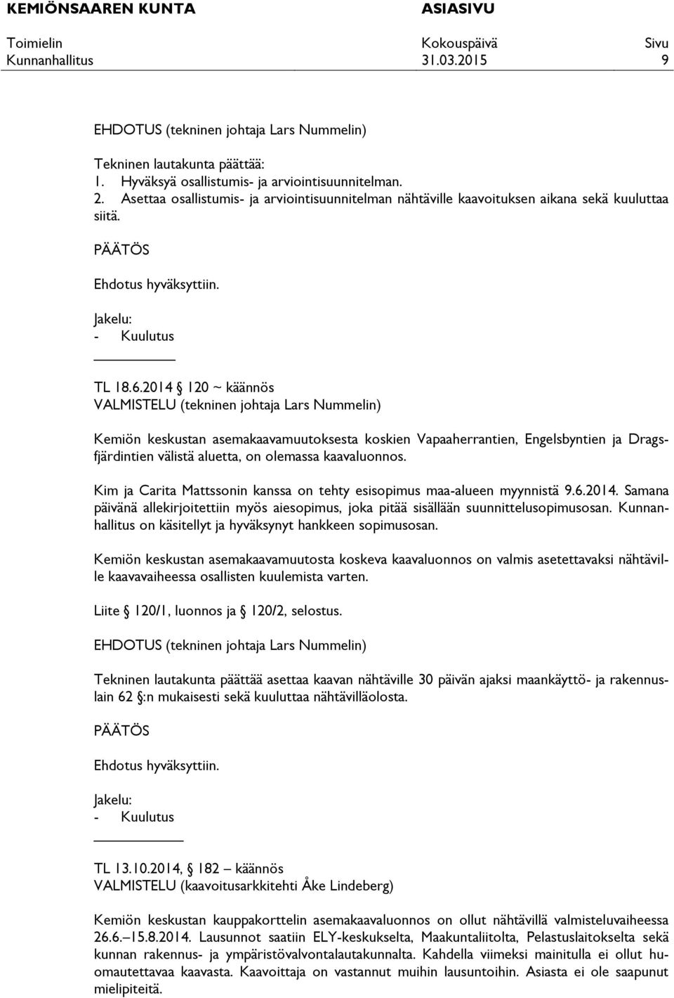 2014 120 ~ käännös VALMISTELU (tekninen johtaja Lars Nummelin) Kemiön keskustan asemakaavamuutoksesta koskien Vapaaherrantien, Engelsbyntien ja Dragsfjärdintien välistä aluetta, on olemassa