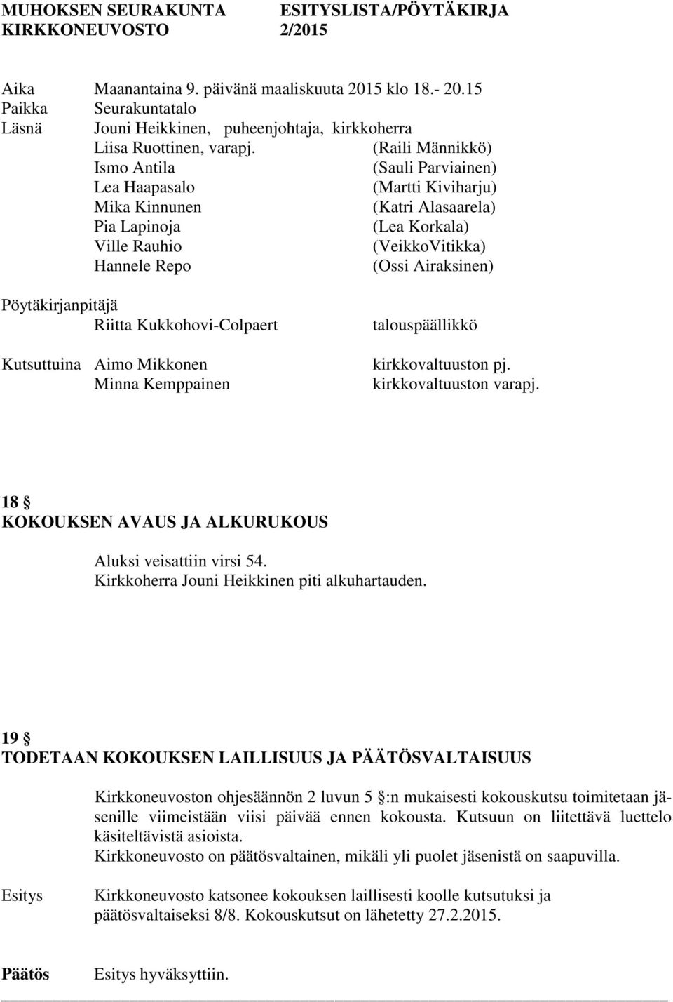 (Raili Männikkö) Ismo Antila (Sauli Parviainen) Lea Haapasalo (Martti Kiviharju) Mika Kinnunen (Katri Alasaarela) Pia Lapinoja (Lea Korkala) Ville Rauhio (VeikkoVitikka) Hannele Repo (Ossi