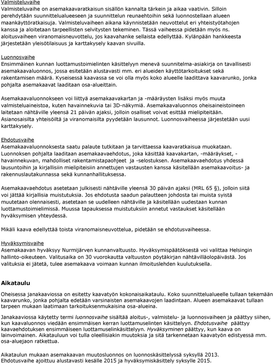 Valmisteluvaiheen aikana käynnistetään neuvottelut eri yhteistyötahojen kanssa ja aloitetaan tarpeellisten selvitysten tekeminen. Tässä vaiheessa pidetään myös ns.