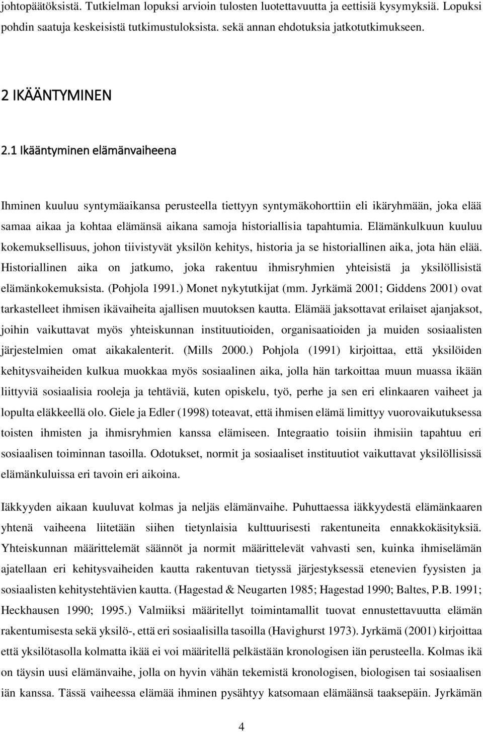 1 Ikääntyminen elämänvaiheena Ihminen kuuluu syntymäaikansa perusteella tiettyyn syntymäkohorttiin eli ikäryhmään, joka elää samaa aikaa ja kohtaa elämänsä aikana samoja historiallisia tapahtumia.