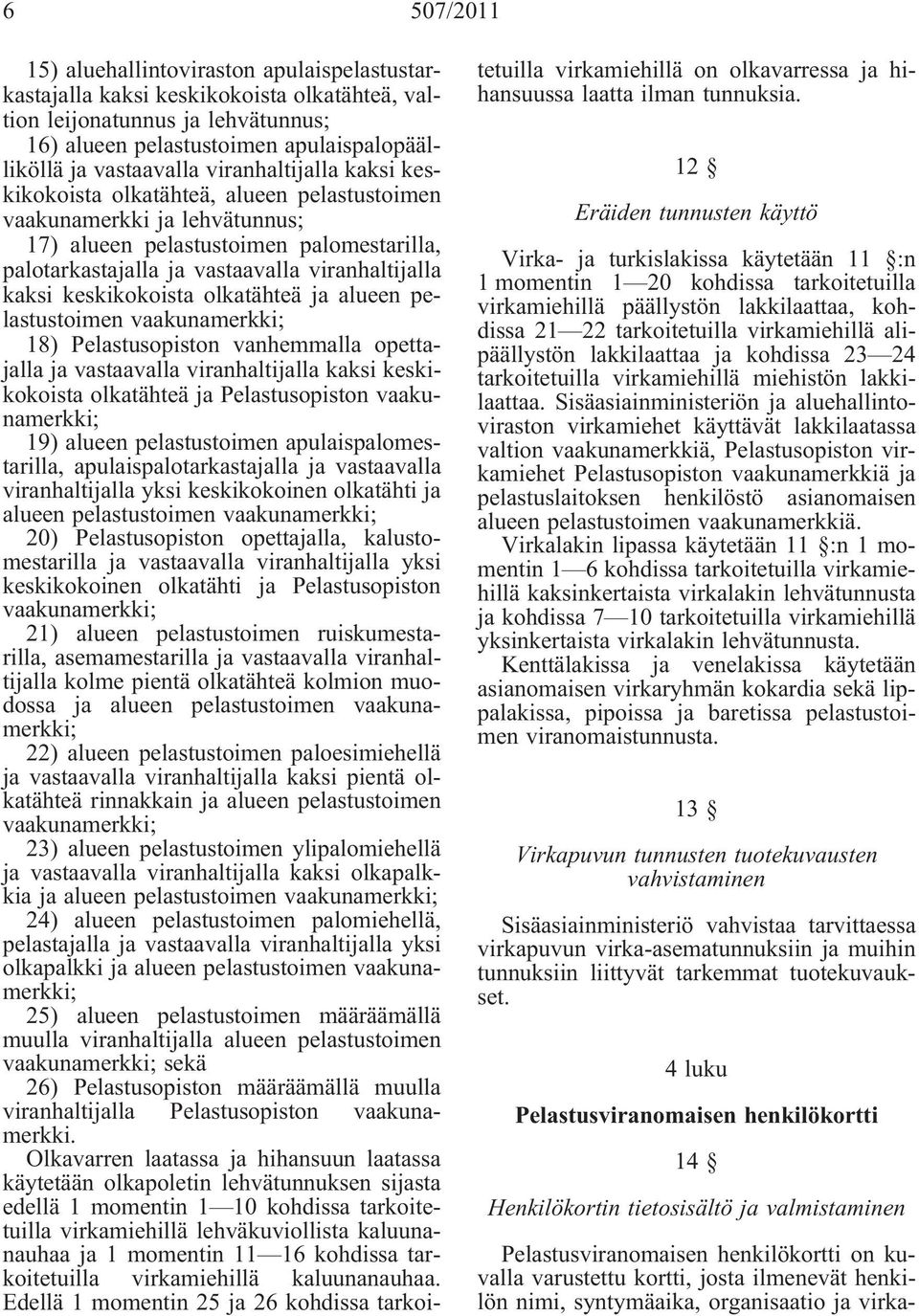 keskikokoista olkatähteä ja alueen pelastustoimen vaakunamerkki; 18) Pelastusopiston vanhemmalla opettajalla ja vastaavalla viranhaltijalla kaksi keskikokoista olkatähteä ja Pelastusopiston