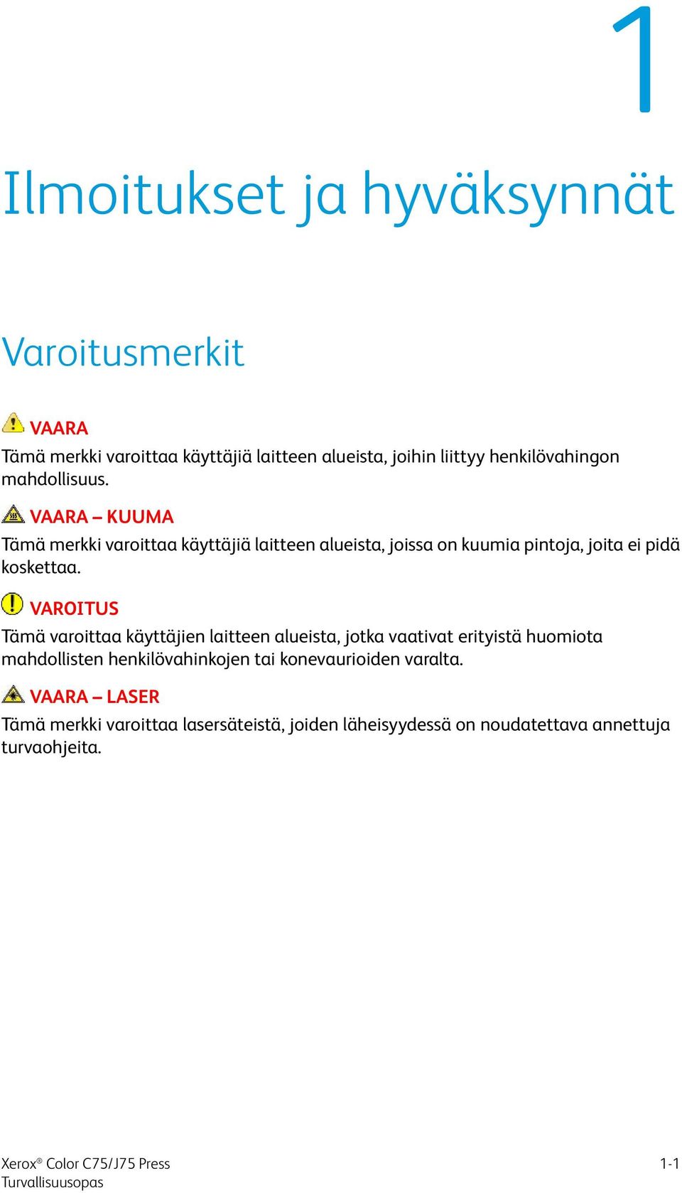 VAARA KUUMA Tämä merkki varoittaa käyttäjiä laitteen alueista, joissa on kuumia pintoja, joita ei pidä koskettaa.