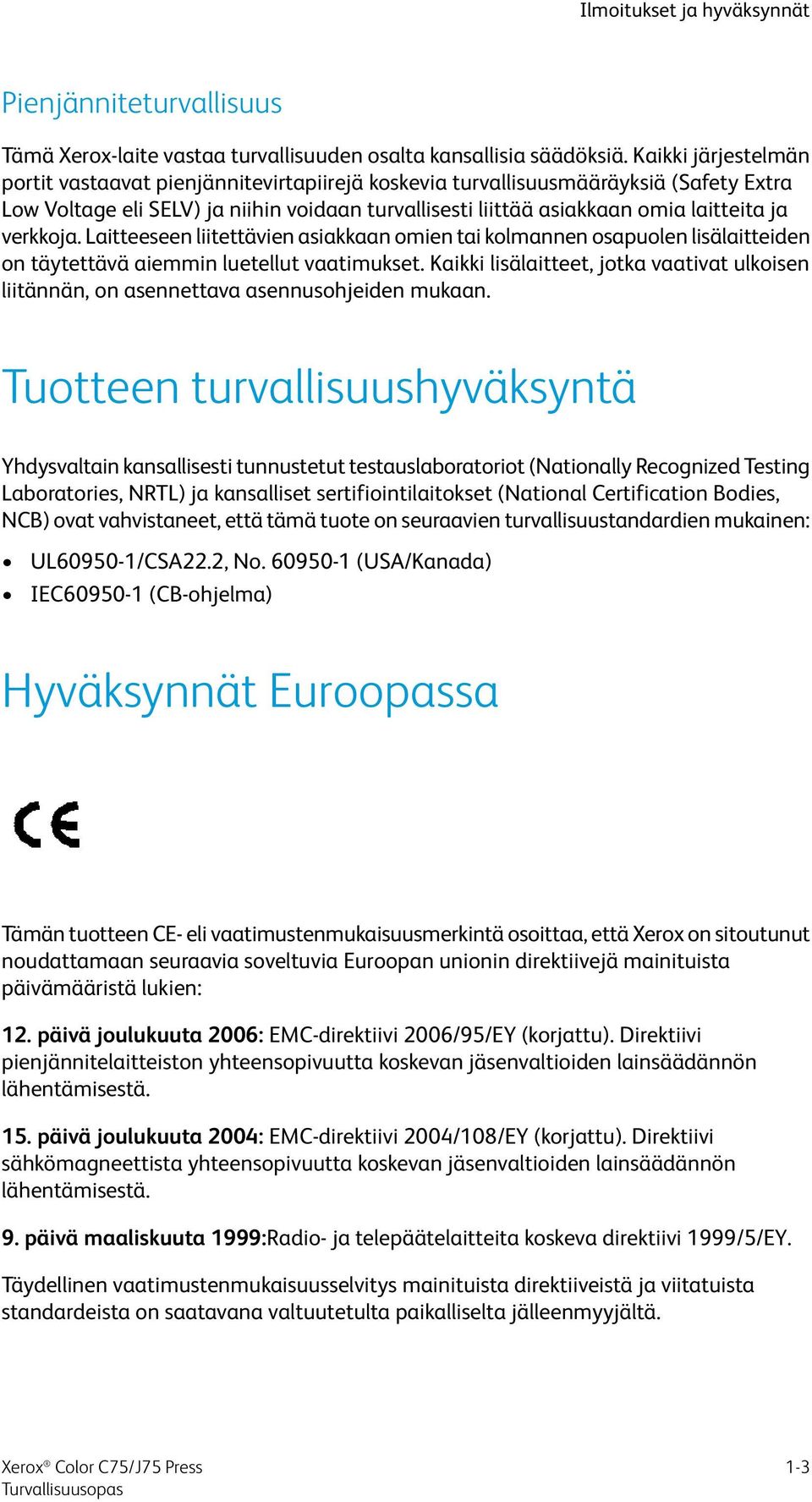 verkkoja. Laitteeseen liitettävien asiakkaan omien tai kolmannen osapuolen lisälaitteiden on täytettävä aiemmin luetellut vaatimukset.