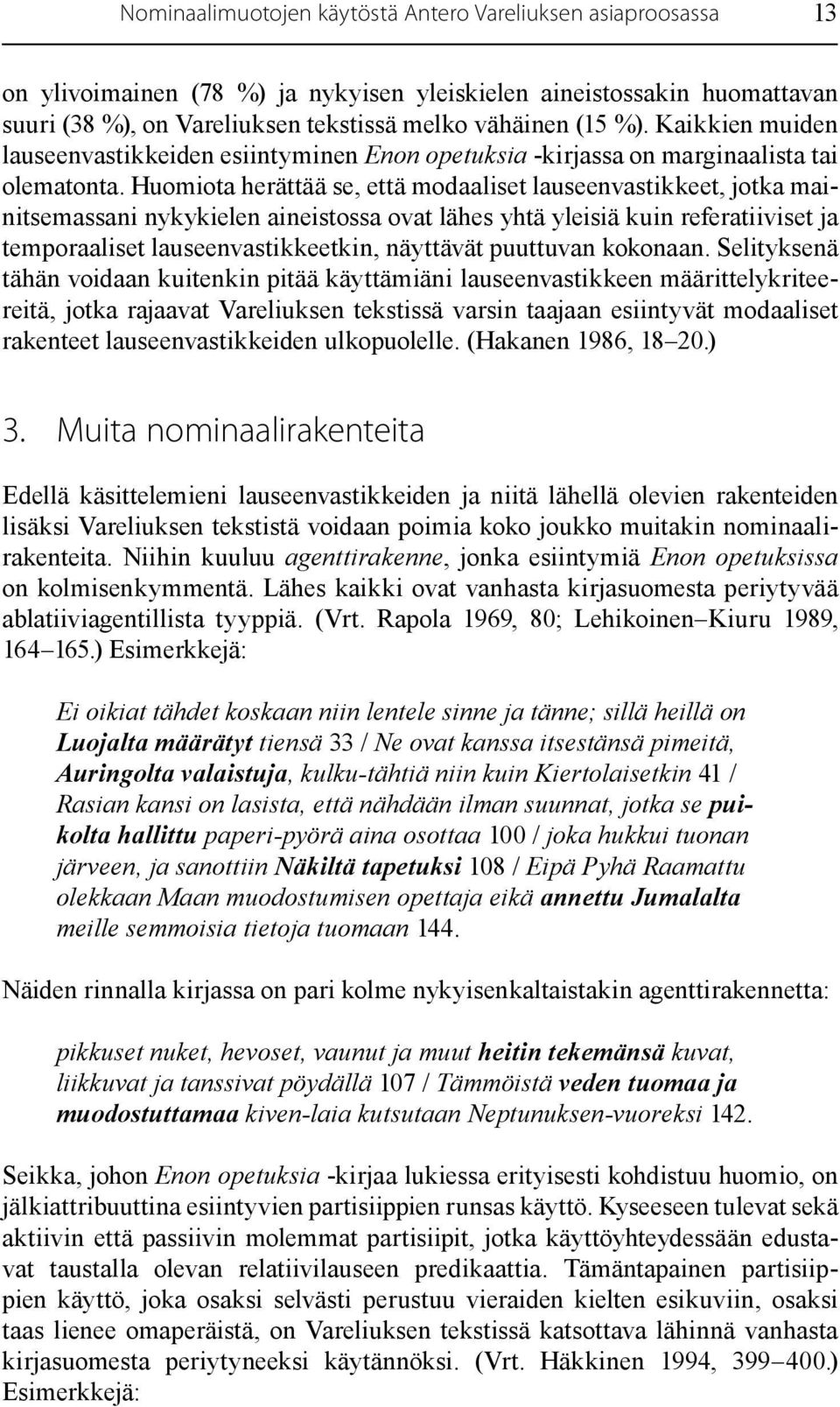 Huomiota herättää se, että modaaliset lauseenvastikkeet, jotka mainitsemassani nykykielen aineistossa ovat lähes yhtä yleisiä kuin referatiiviset ja temporaaliset lauseenvastikkeetkin, näyttävät